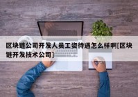 区块链公司开发人员工资待遇怎么样啊[区块链开发技术公司]