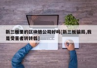 新三板里的区块链公司好吗[新三板骗局,我是受害者转转载]