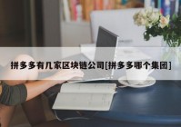 拼多多有几家区块链公司[拼多多哪个集团]