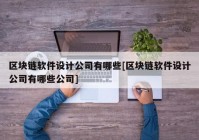 区块链软件设计公司有哪些[区块链软件设计公司有哪些公司]