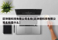 区块链科技有限公司名称[区块链科技有限公司名称是什么]