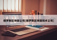 俄罗斯区块链公司[俄罗斯区块链技术公司]