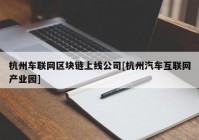 杭州车联网区块链上线公司[杭州汽车互联网产业园]