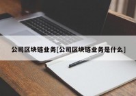 公司区块链业务[公司区块链业务是什么]