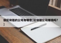 搞区块链的公司有哪些[区块链公司赚钱吗?]