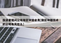 投资者提问公司有区块链业务[做区块链技术的公司有风险么]