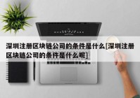 深圳注册区块链公司的条件是什么[深圳注册区块链公司的条件是什么呢]