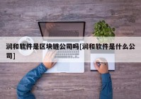 润和软件是区块链公司吗[润和软件是什么公司]