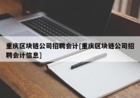 重庆区块链公司招聘会计[重庆区块链公司招聘会计信息]