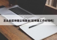 怎么去区块链公司就业[区块链工作好找吗]