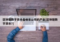 区块链数字货币是哪家公司的产业[区块链数字货币?]