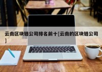 云南区块链公司排名前十[云南的区块链公司]