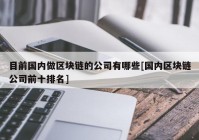 目前国内做区块链的公司有哪些[国内区块链公司前十排名]