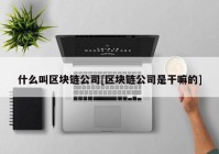 什么叫区块链公司[区块链公司是干嘛的]