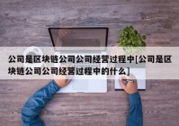 公司是区块链公司公司经营过程中[公司是区块链公司公司经营过程中的什么]