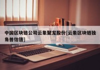 中国区块链公司云象聚龙股份[云象区块链独角兽估值]