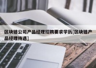 区块链公司产品经理招聘要求学历[区块链产品经理待遇]