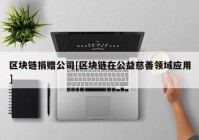 区块链捐赠公司[区块链在公益慈善领域应用]